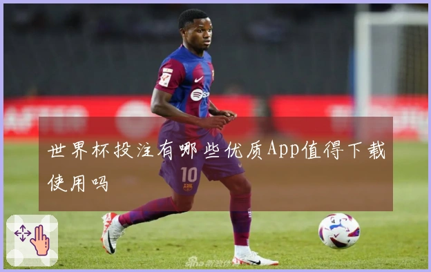 世界杯投注有哪些优质App值得下载使用吗