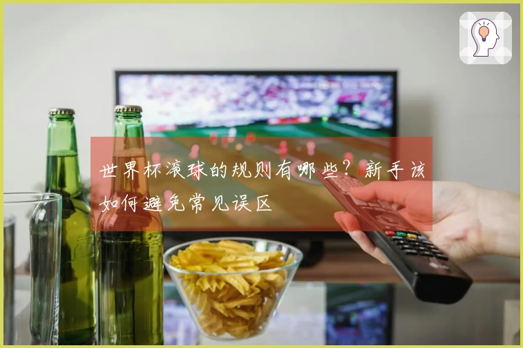 世界杯滚球的规则有哪些？新手该如何避免常见误区