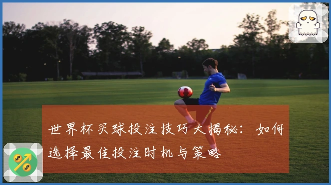 世界杯买球投注技巧大揭秘：如何选择最佳投注时机与策略