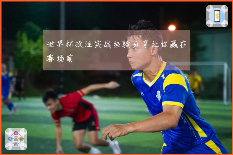世界杯投注实战经验分享让你赢在赛场前
