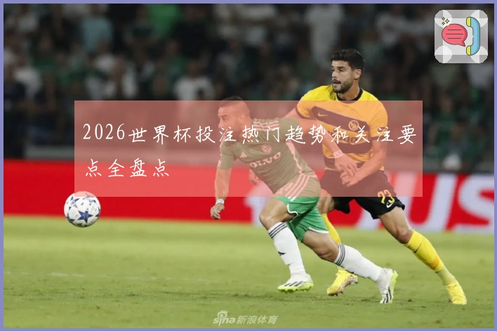 2026世界杯投注热门趋势和关注要点全盘点
