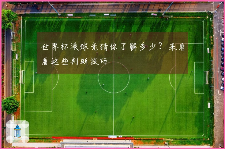 世界杯滚球竞猜你了解多少？来看看这些判断技巧
