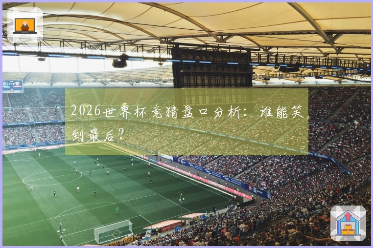 2026世界杯竞猜盘口分析：谁能笑到最后？