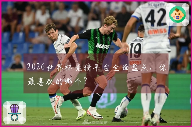 2026世界杯竞猜平台全面盘点，你最喜欢的哪个？
