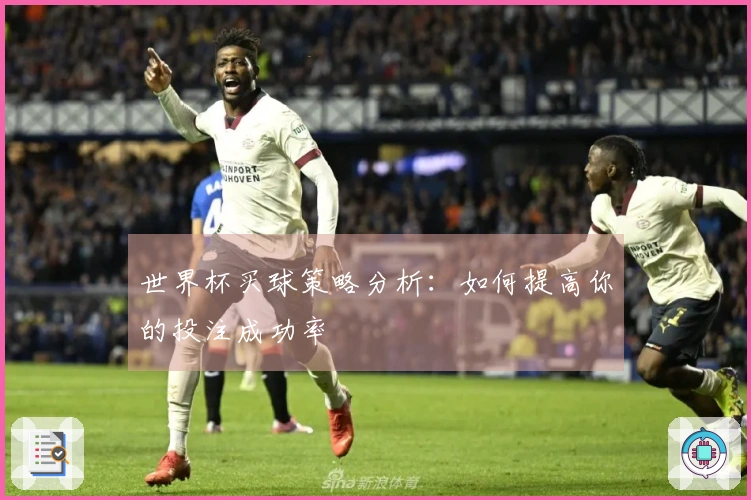 世界杯买球策略分析：如何提高你的投注成功率