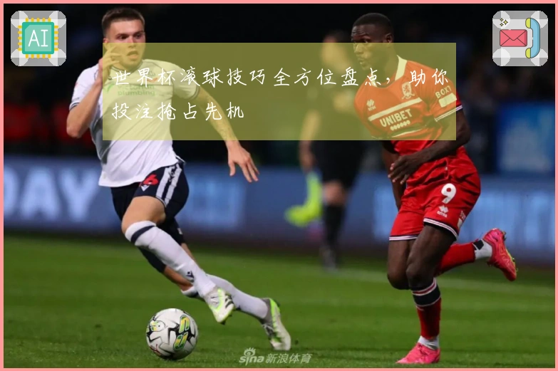 世界杯滚球技巧全方位盘点，助你投注抢占先机