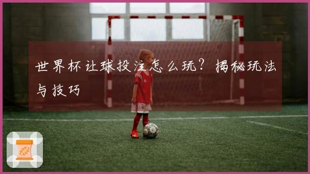 世界杯让球投注怎么玩？揭秘玩法与技巧