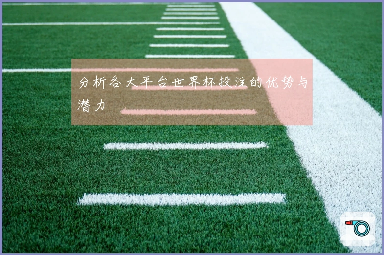 分析各大平台世界杯投注的优势与潜力
