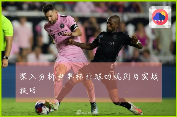 深入分析世界杯让球的规则与实战技巧