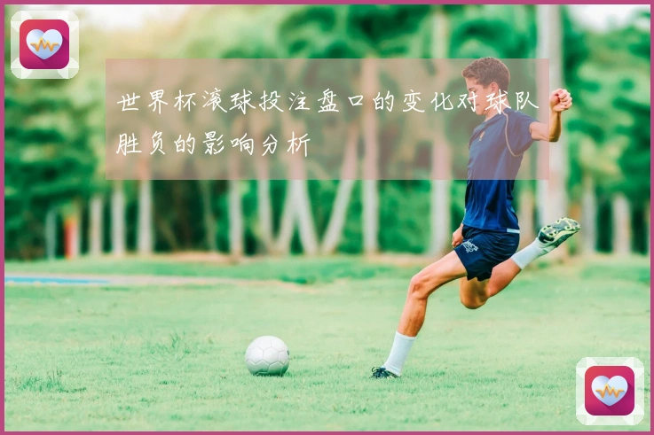 世界杯滚球投注盘口的变化对球队胜负的影响分析