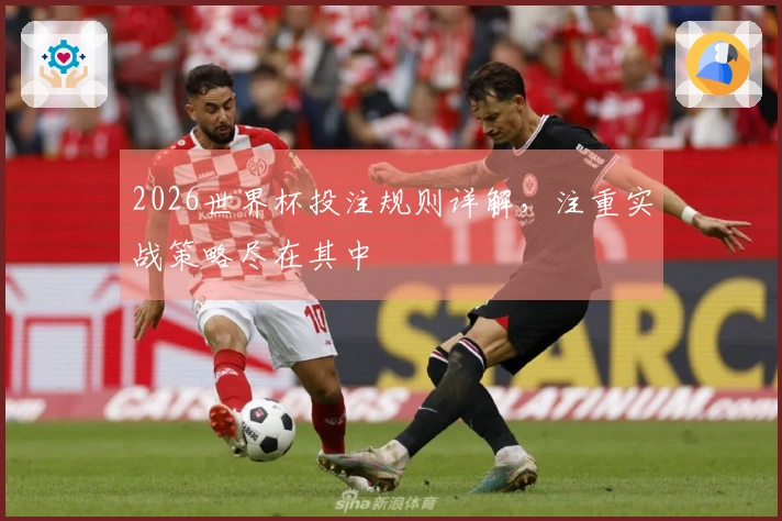 2026世界杯投注规则详解，注重实战策略尽在其中