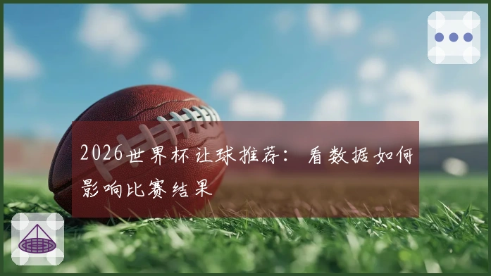 2026世界杯让球推荐：看数据如何影响比赛结果