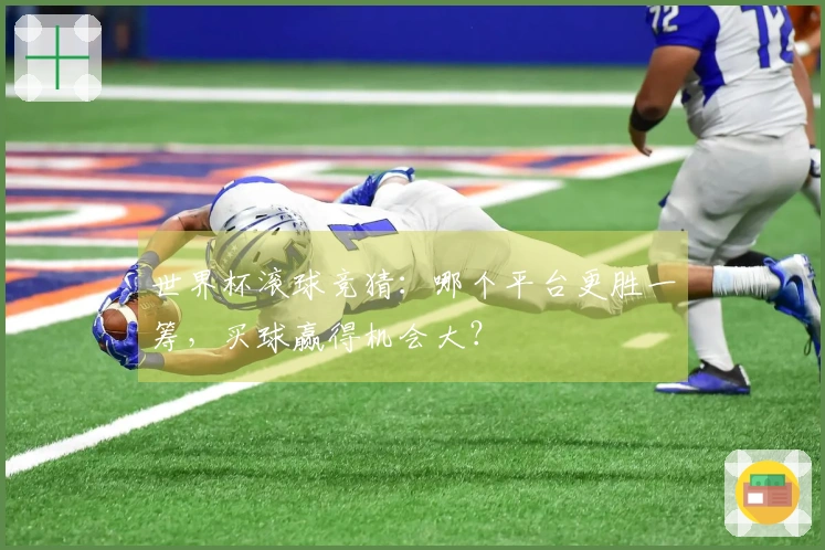 世界杯滚球竞猜：哪个平台更胜一筹，买球赢得机会大？