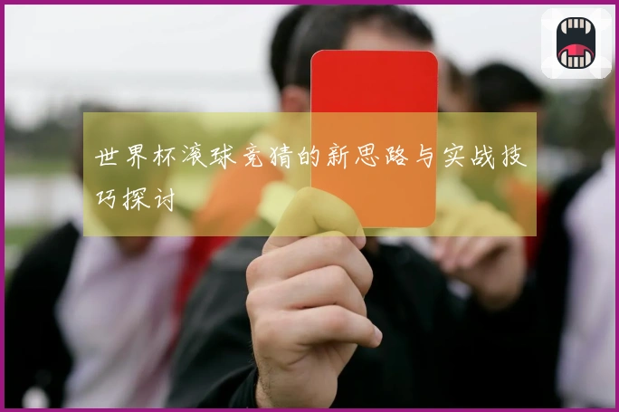 世界杯滚球竞猜的新思路与实战技巧探讨