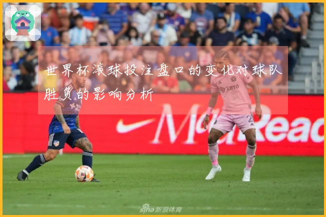 世界杯滚球投注盘口的变化对球队胜负的影响分析