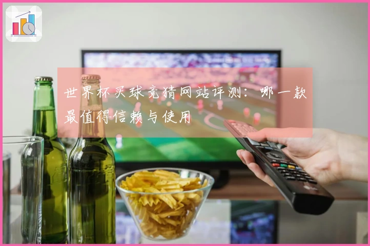 世界杯买球竞猜网站评测：哪一款最值得信赖与使用