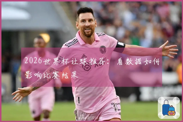2026世界杯让球推荐：看数据如何影响比赛结果