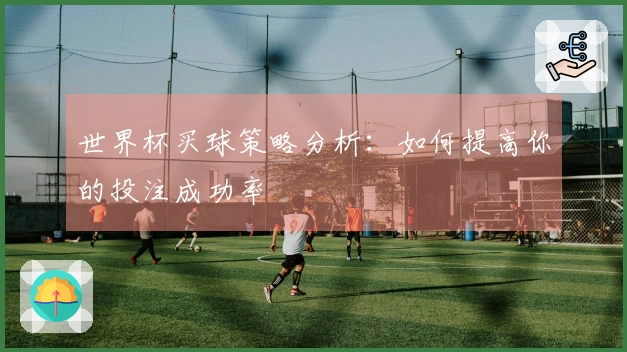 世界杯买球策略分析：如何提高你的投注成功率